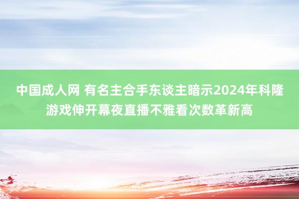 中国成人网 有名主合手东谈主暗示2024年科隆游戏伸开幕夜直播不雅看次数革新高