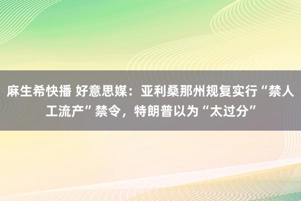 麻生希快播 好意思媒：亚利桑那州规复实行“禁人工流产”禁令，特朗普以为“太过分”