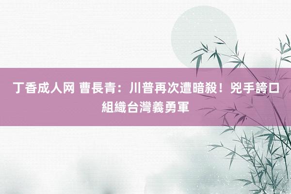 丁香成人网 曹長青：川普再次遭暗殺！兇手誇口組織台灣義勇軍