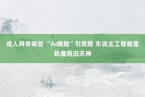 成人网有哪些 “AI换脸”引危险 东谈主工智能是妖魔照旧天神